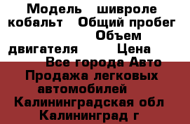  › Модель ­ шивроле кобальт › Общий пробег ­ 40 000 › Объем двигателя ­ 16 › Цена ­ 520 000 - Все города Авто » Продажа легковых автомобилей   . Калининградская обл.,Калининград г.